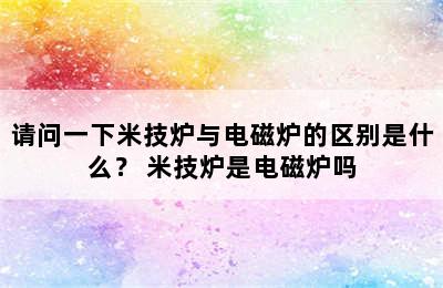 请问一下米技炉与电磁炉的区别是什么？ 米技炉是电磁炉吗